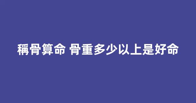 稱骨算命 骨重多少以上是好命